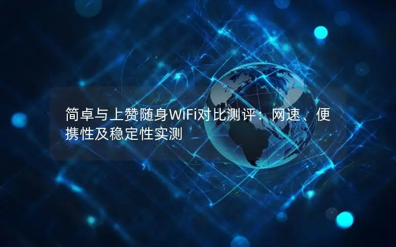 简卓与上赞随身WiFi对比测评：网速、便携性及稳定性实测