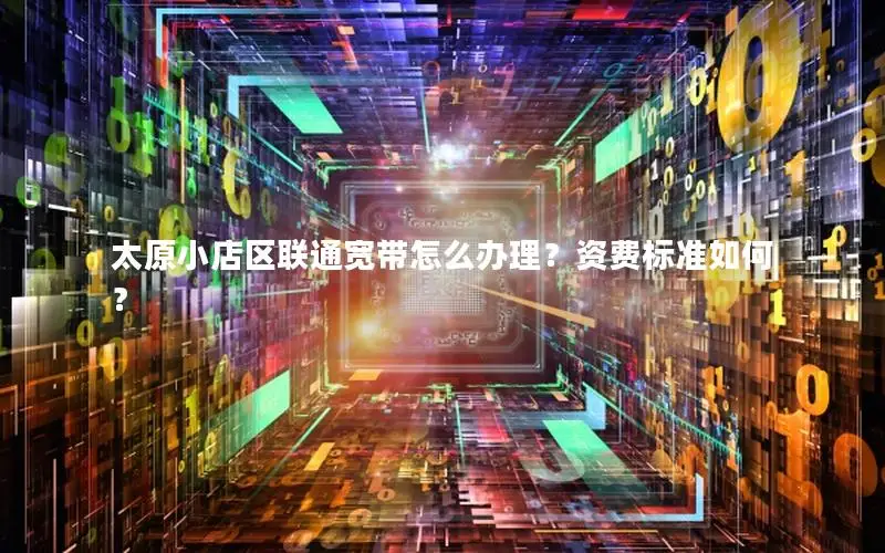 太原小店区联通宽带怎么办理？资费标准如何？