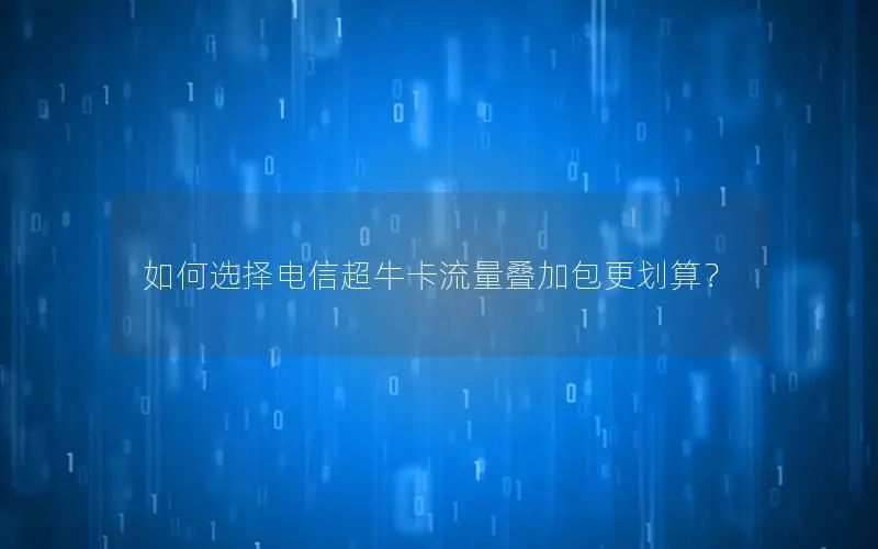 如何选择电信超牛卡流量叠加包更划算？