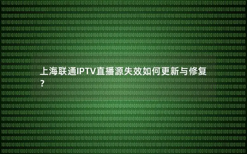 上海联通IPTV直播源失效如何更新与修复？