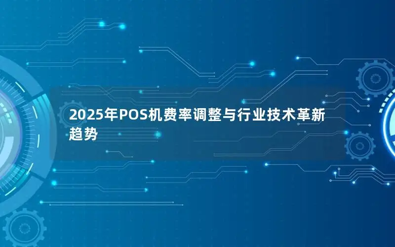 2025年POS机费率调整与行业技术革新趋势