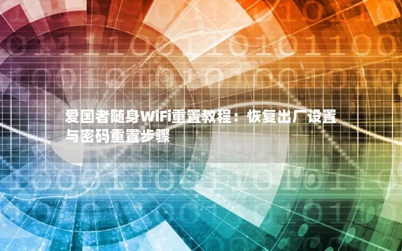 爱国者随身WiFi重置教程：恢复出厂设置与密码重置步骤