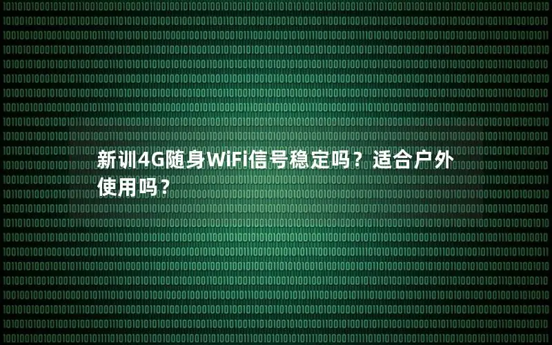 新训4G随身WiFi信号稳定吗？适合户外使用吗？