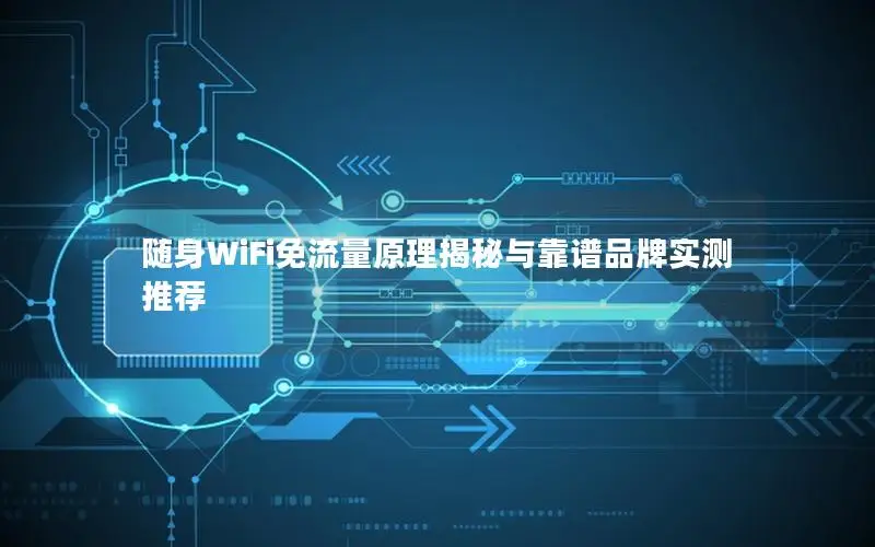随身WiFi免流量原理揭秘与靠谱品牌实测推荐