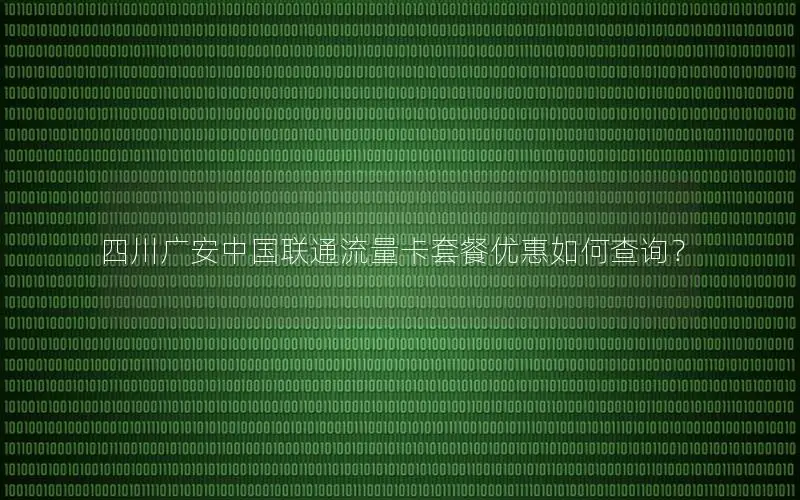 四川广安中国联通流量卡套餐优惠如何查询？