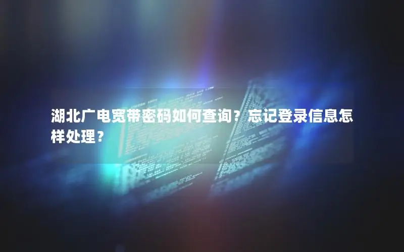 湖北广电宽带密码如何查询？忘记登录信息怎样处理？