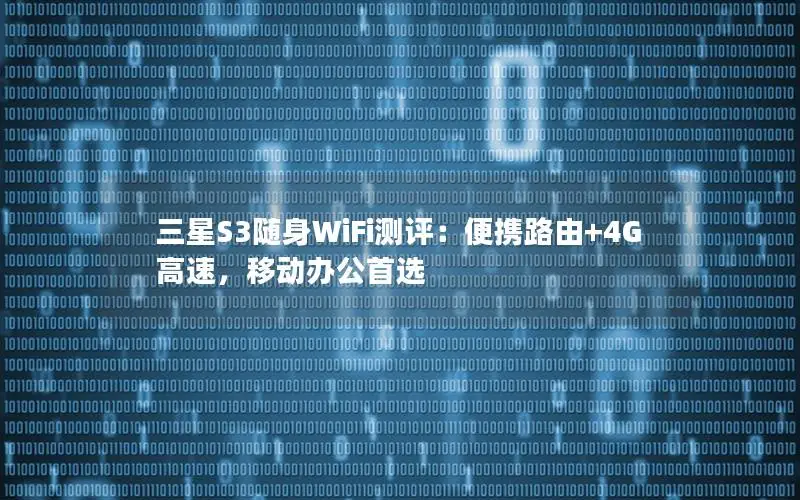 三星S3随身WiFi测评：便携路由+4G高速，移动办公首选