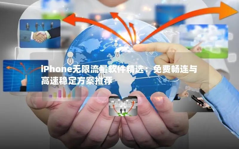 iPhone无限流量软件精选：免费畅连与高速稳定方案推荐