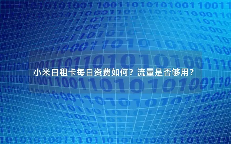 小米日租卡每日资费如何？流量是否够用？