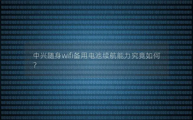 中兴随身wifi备用电池续航能力究竟如何？