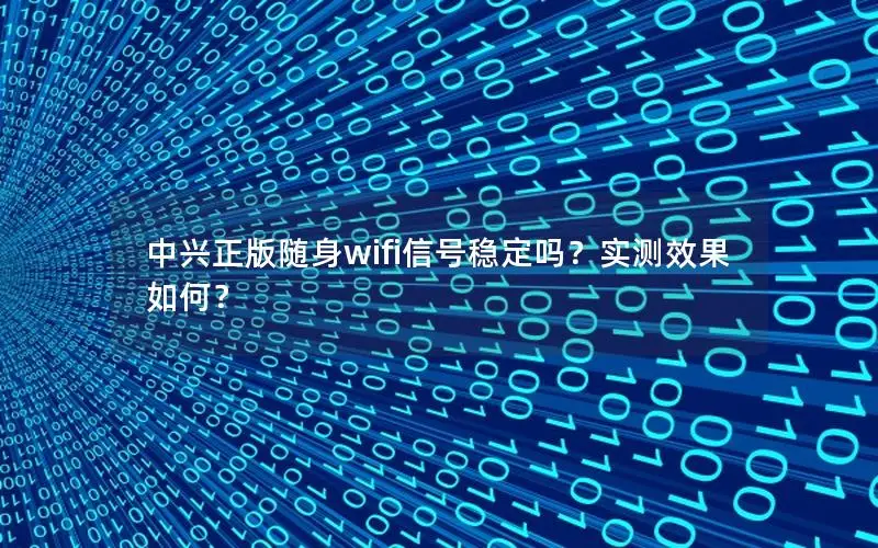 中兴正版随身wifi信号稳定吗？实测效果如何？