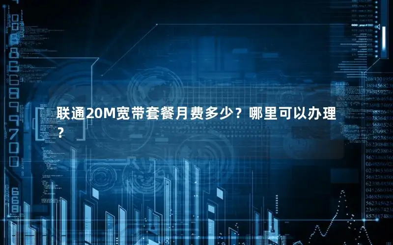 联通20M宽带套餐月费多少？哪里可以办理？