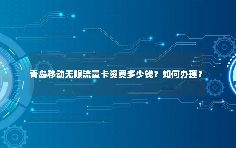 青岛移动无限流量卡资费多少钱？如何办理？
