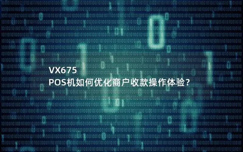 VX675 POS机如何优化商户收款操作体验？