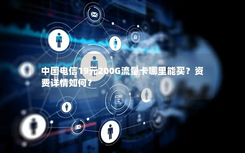 中国电信19元200G流量卡哪里能买？资费详情如何？