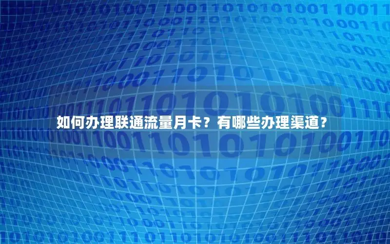 如何办理联通流量月卡？有哪些办理渠道？