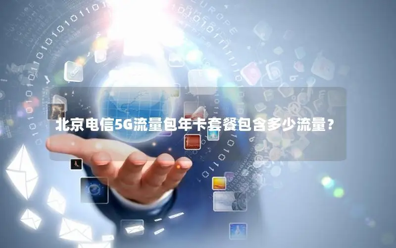 北京电信5G流量包年卡套餐包含多少流量？
