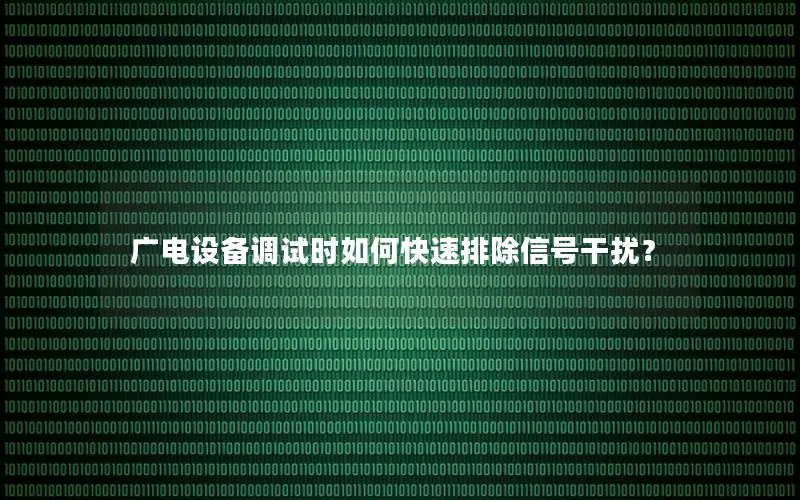 广电设备调试时如何快速排除信号干扰？