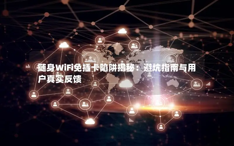 随身WiFi免插卡陷阱揭秘：避坑指南与用户真实反馈