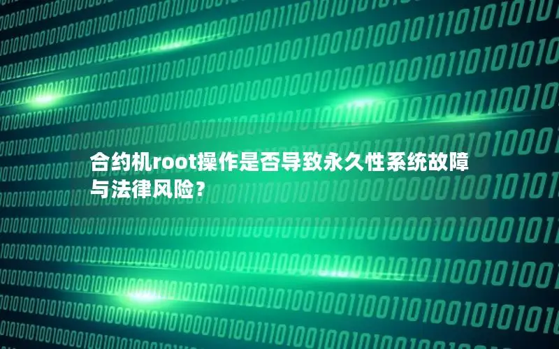 合约机root操作是否导致永久性系统故障与法律风险？