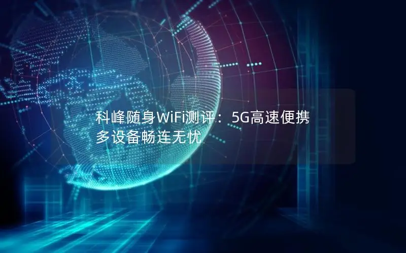 科峰随身WiFi测评：5G高速便携 多设备畅连无忧