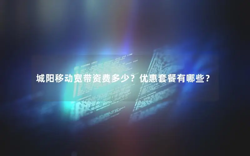 城阳移动宽带资费多少？优惠套餐有哪些？
