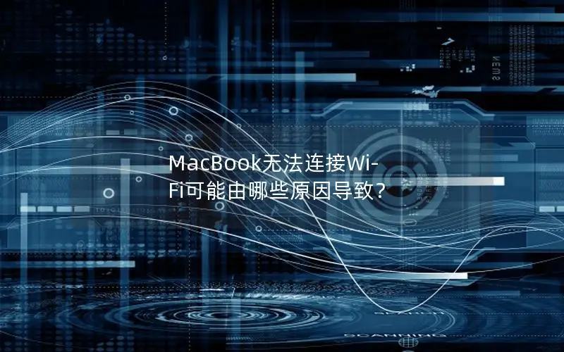 MacBook无法连接Wi-Fi可能由哪些原因导致？