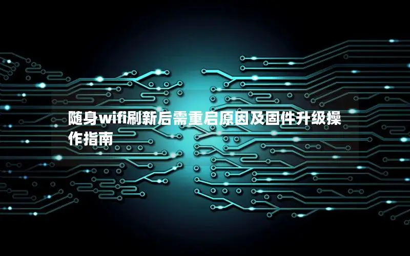 随身wifi刷新后需重启原因及固件升级操作指南