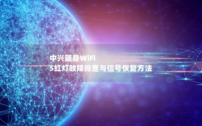 中兴随身WiFi 5红灯故障排查与信号恢复方法