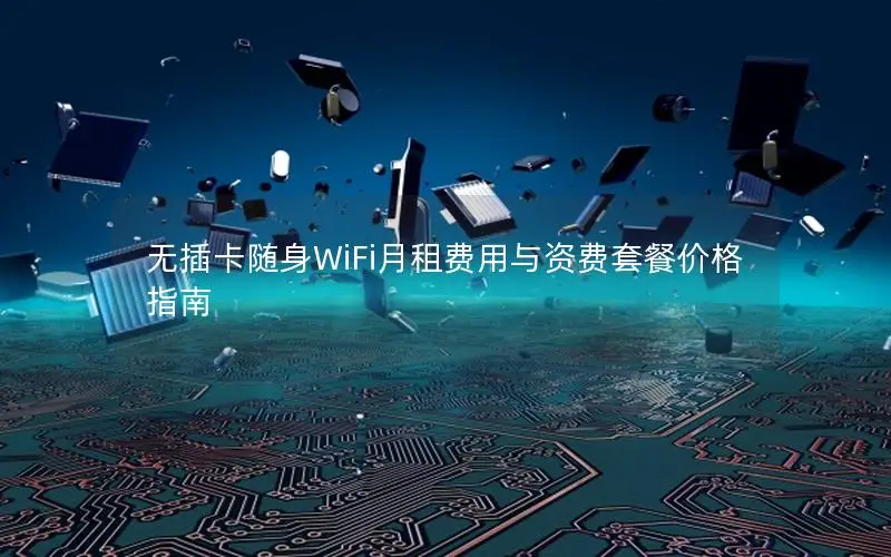 无插卡随身WiFi月租费用与资费套餐价格指南