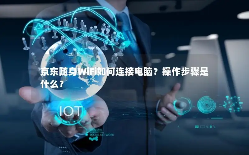 京东随身WiFi如何连接电脑？操作步骤是什么？