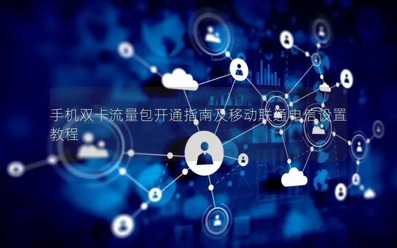 手机双卡流量包开通指南及移动联通电信设置教程