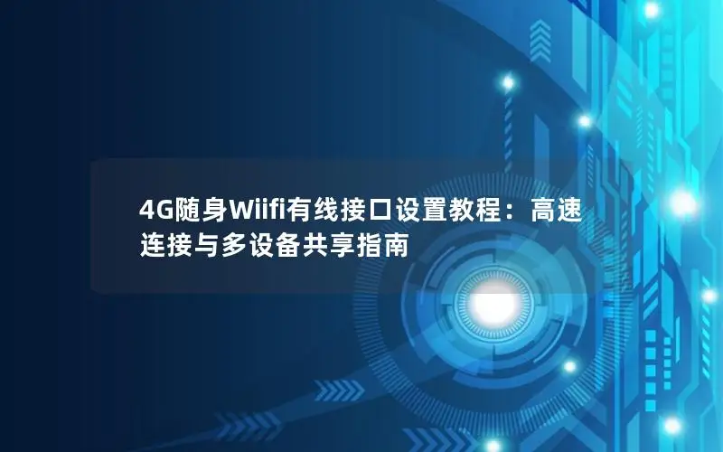 4G随身Wiifi有线接口设置教程：高速连接与多设备共享指南