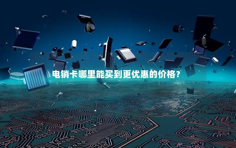 电销卡哪里能买到更优惠的价格？
