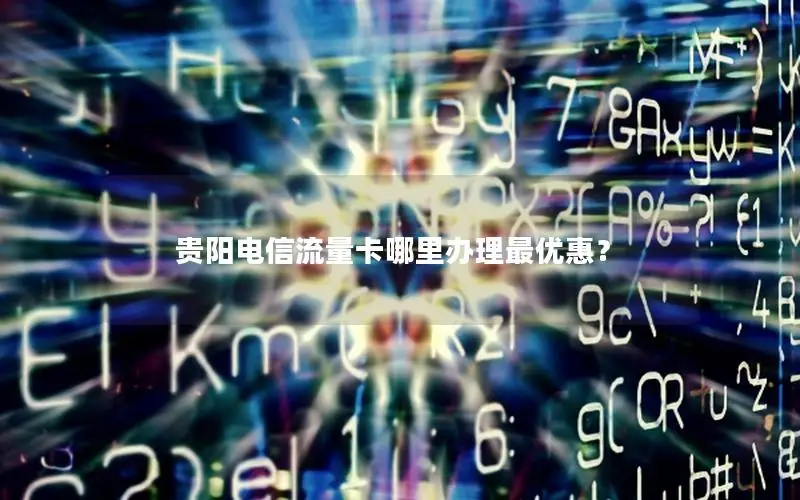 贵阳电信流量卡哪里办理最优惠？
