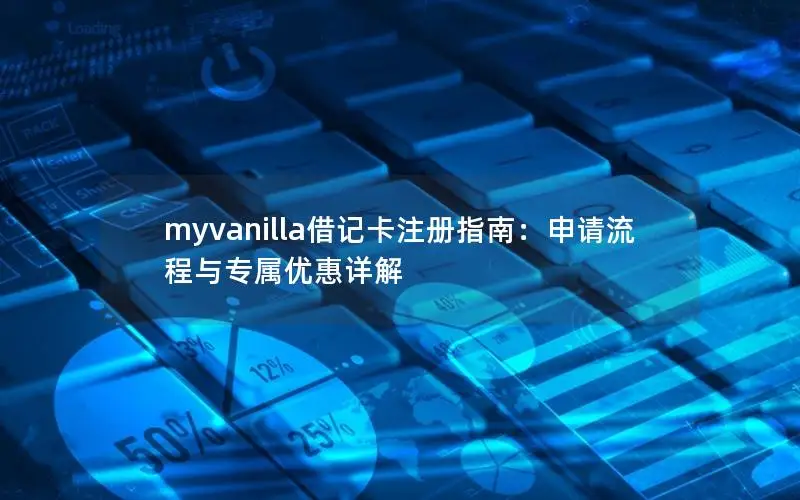 myvanilla借记卡注册指南：申请流程与专属优惠详解