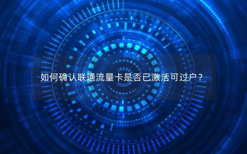 如何确认联通流量卡是否已激活可过户？