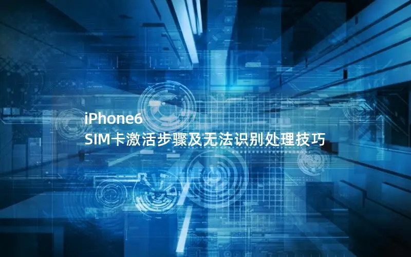iPhone6 SIM卡激活步骤及无法识别处理技巧