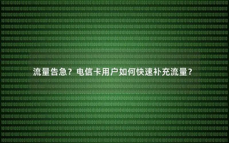 流量告急？电信卡用户如何快速补充流量？