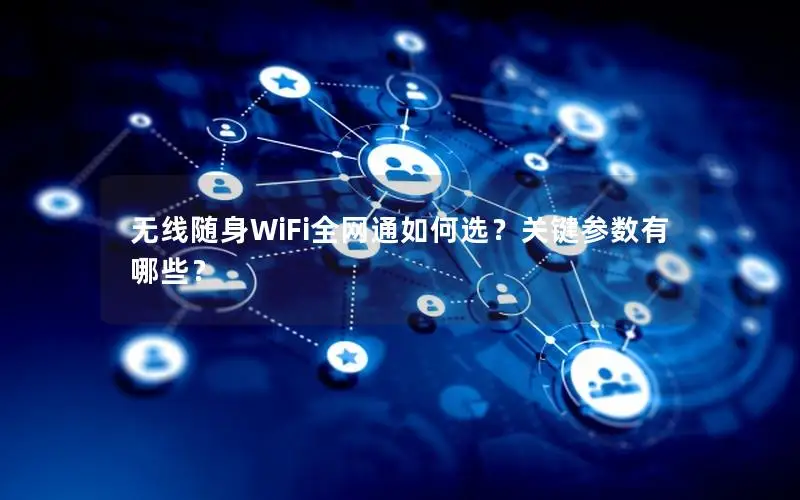无线随身WiFi全网通如何选？关键参数有哪些？