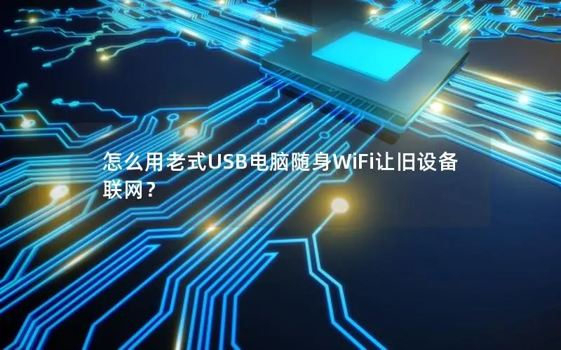 怎么用老式USB电脑随身WiFi让旧设备联网？