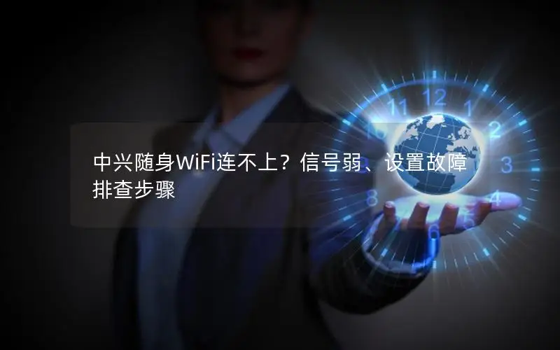 中兴随身WiFi连不上？信号弱、设置故障排查步骤