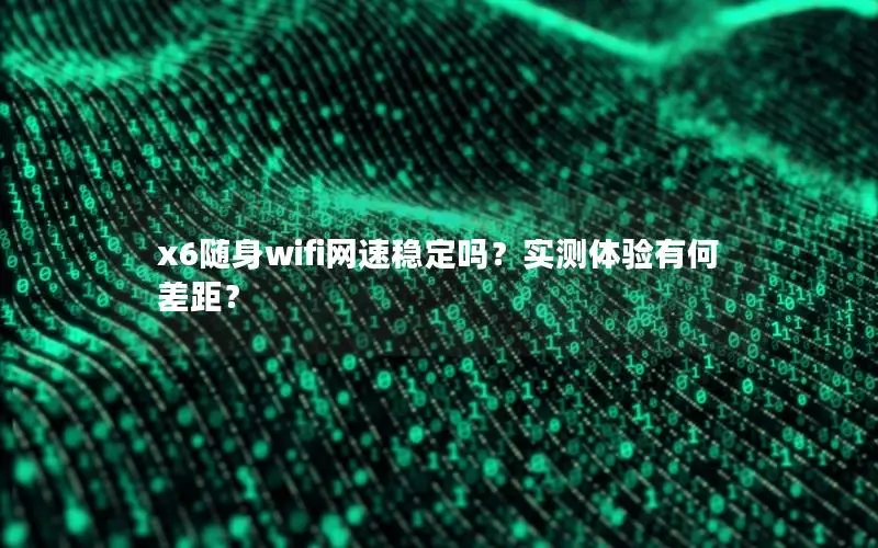 x6随身wifi网速稳定吗？实测体验有何差距？