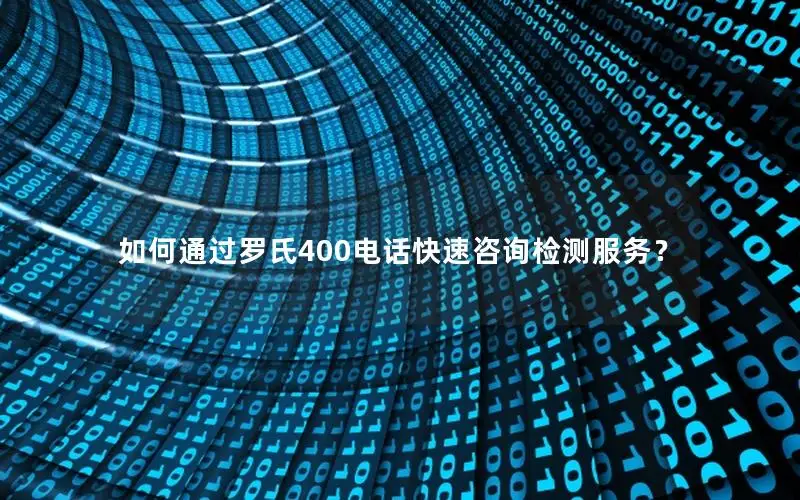 如何通过罗氏400电话快速咨询检测服务？