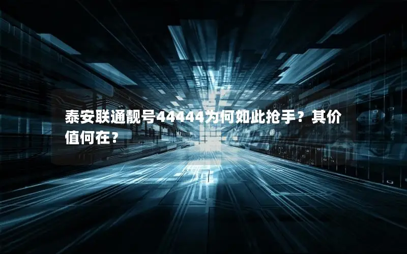 泰安联通靓号44444为何如此抢手？其价值何在？