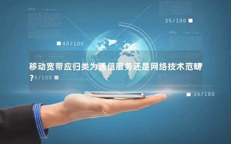 移动宽带应归类为通信服务还是网络技术范畴？