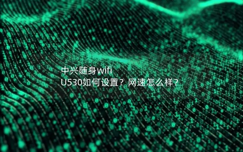 中兴随身wifi U530如何设置？网速怎么样？
