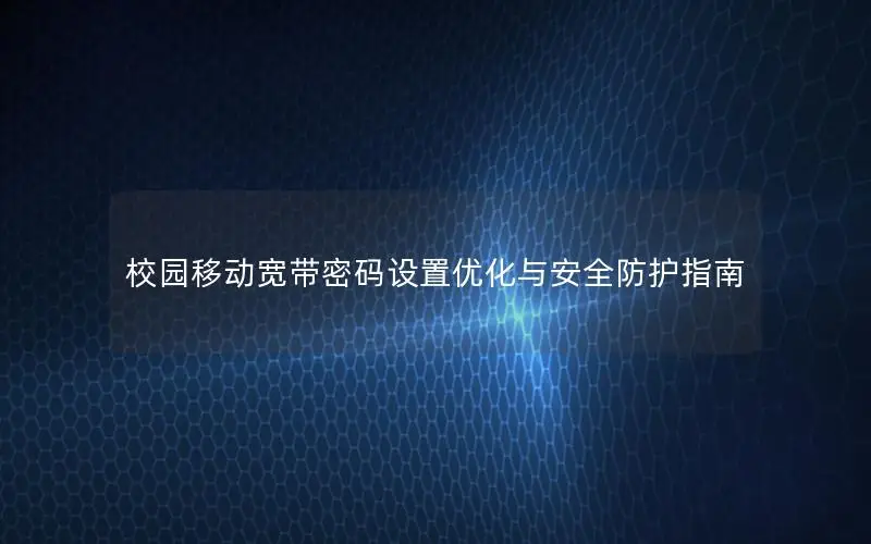 校园移动宽带密码设置优化与安全防护指南