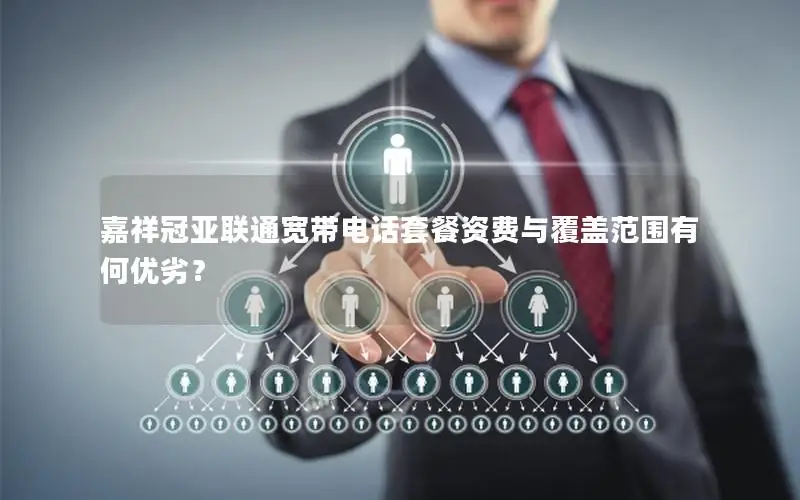嘉祥冠亚联通宽带电话套餐资费与覆盖范围有何优劣？