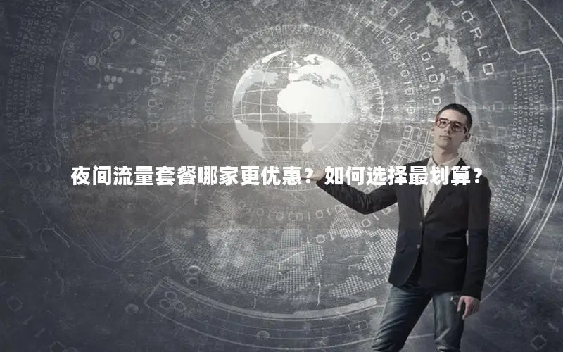 夜间流量套餐哪家更优惠？如何选择最划算？